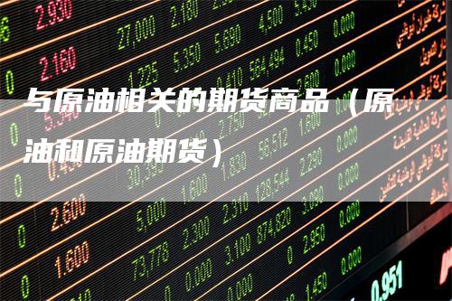 与原油相关的期货商品（原油和原油期货）