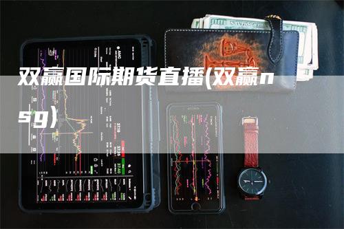双赢国际期货直播(双赢nsg)