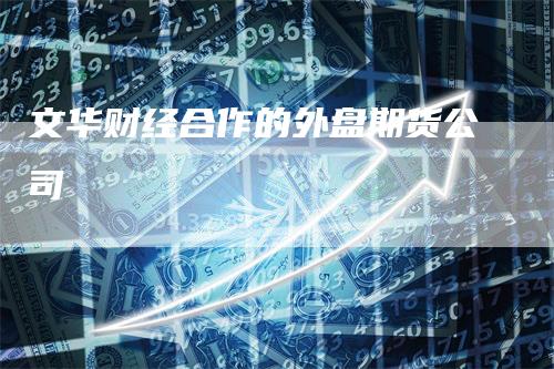 文华财经合作的外盘期货公司