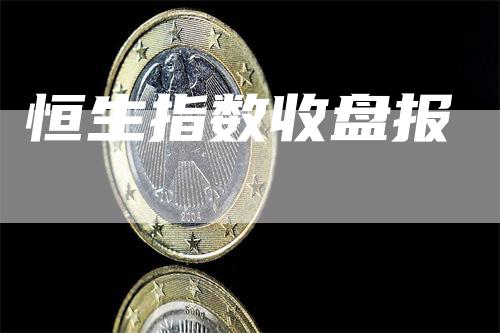 恒生指数收盘报-爱民财经