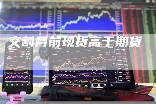 交割月前现货高于期货