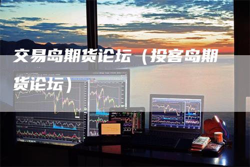 交易岛期货论坛（投客岛期货论坛）