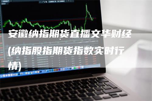 安徽纳指期货直播文华财经(纳指股指期货指数实时行情)