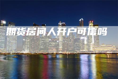 期货居间人开户可信吗
