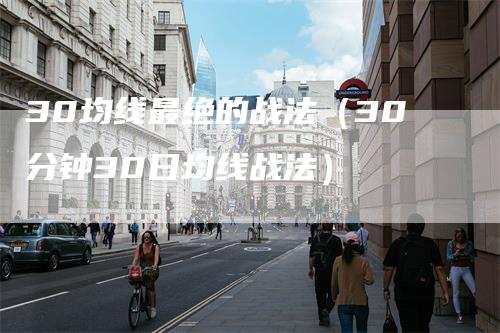 30均线最绝的战法(30分钟30日均线战法)-爱民财经