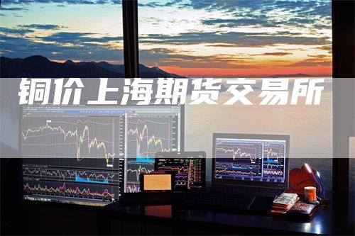 铜价上海期货交易所