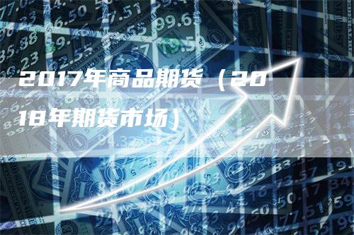 2017年商品期货（2018年期货市场）