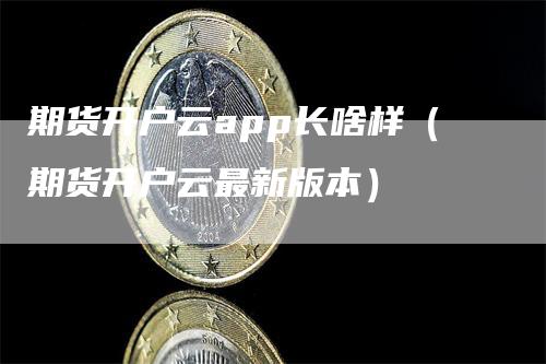 期货开户云app长啥样（期货开户云最新版本）