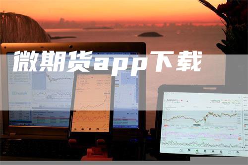 微期货app下载-爱民财经