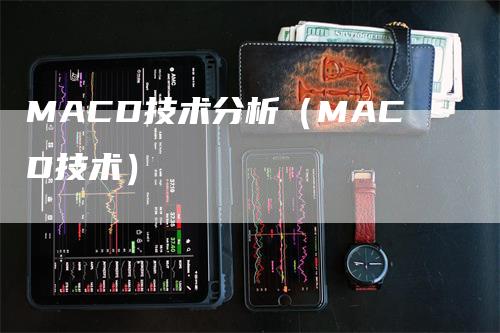 MACD技术分析（MACD技术）