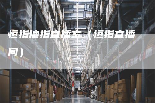 恒指德指直播室（恒指直播间）