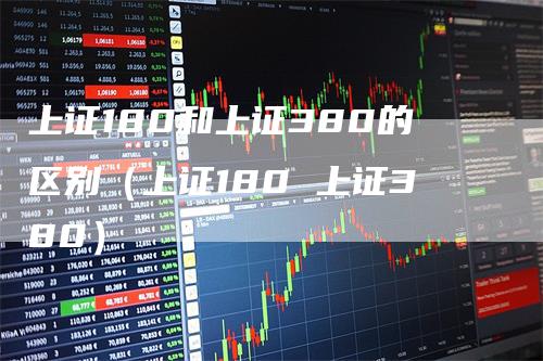 上证180和上证380的区别（上证180 上证380）