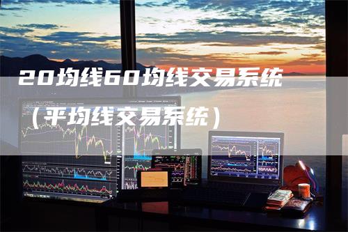 20均线60均线交易系统（平均线交易系统）