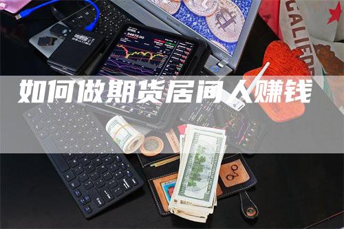 如何做期货居间人赚钱