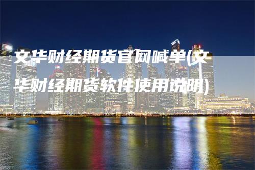文华财经期货官网喊单(文华财经期货软件使用说明)