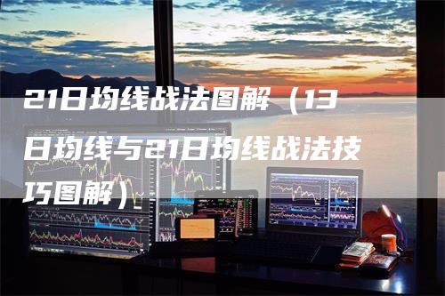 21日均线战法图解(13日均线与21日均线战法技巧图解)-爱民财经