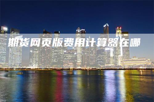 期货网页版费用计算器在哪