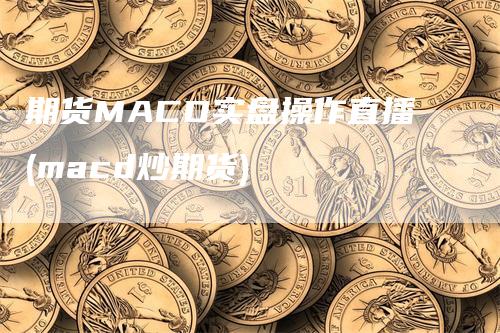 期货MACD实盘操作直播(macd炒期货)