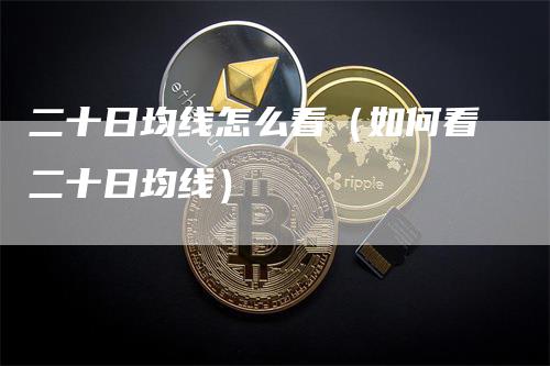 二十日均线怎么看（如何看二十日均线）