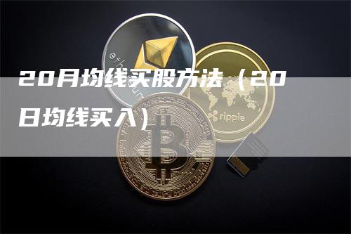 20月均线买股方法（20日均线买入）