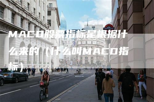 MACD股票指标是根据什么来的(什么叫MACD指标)-爱民财经