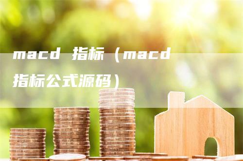 macd 指标(macd指标公式源码)-爱民财经