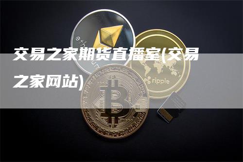 交易之家期货直播室(交易之家网站)
