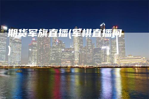 期货军旗直播(军棋直播间)