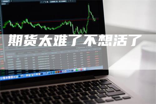 期货太难了不想活了