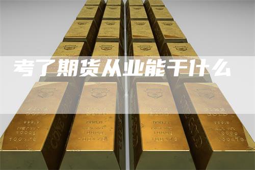 考了期货从业能干什么