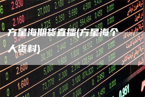 方星海期货直播(方星海个人资料)