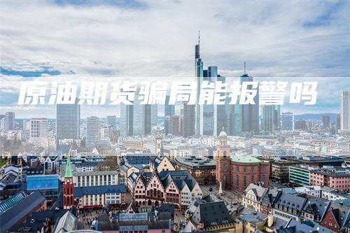 原油期货骗局能报警吗
