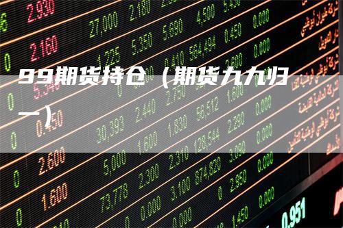 99期货持仓（期货九九归一）