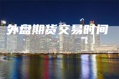 外盘期货交易时间