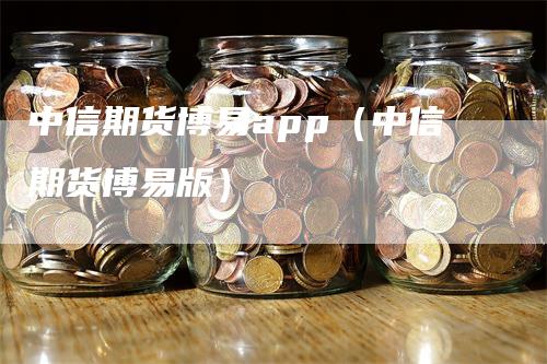 中信期货博易app(中信期货博易版)-爱民财经