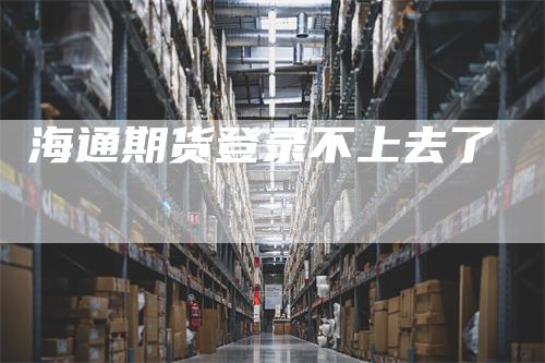 海通期货登录不上去了