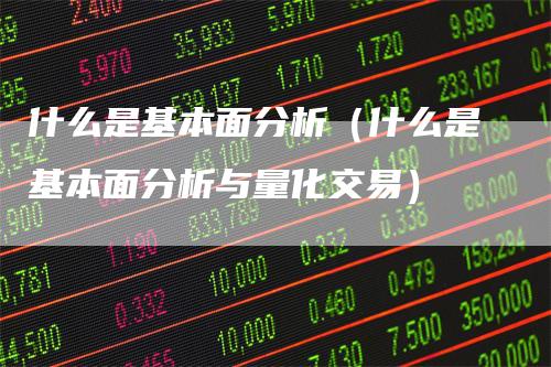 什么是基本面分析（什么是基本面分析与量化交易）