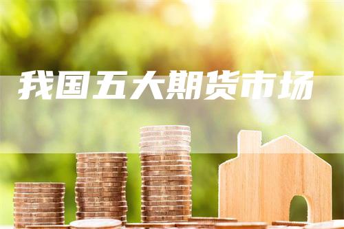 我国五大期货市场