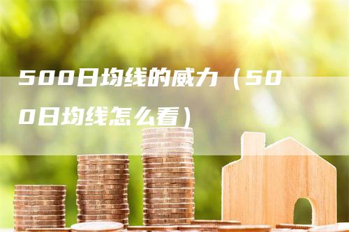 500日均线的威力（500日均线怎么看）