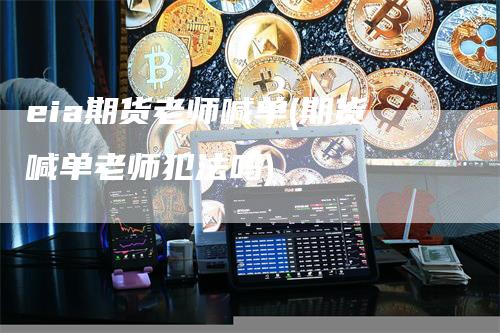 eia期货老师喊单(期货喊单老师犯法吗)