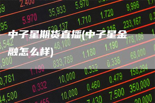 中子星期货直播(中子星金融怎么样)