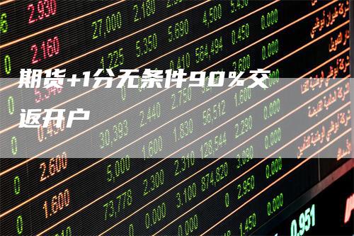 期货+1分无条件90%交返开户