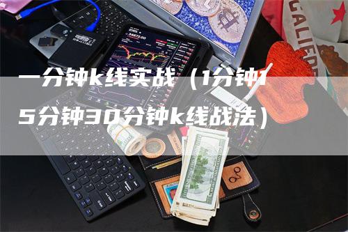 一分钟k线实战（1分钟15分钟30分钟k线战法）