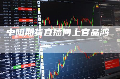 中阳期货直播间上官品鸿