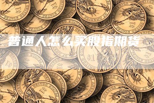 普通人怎么买股指期货