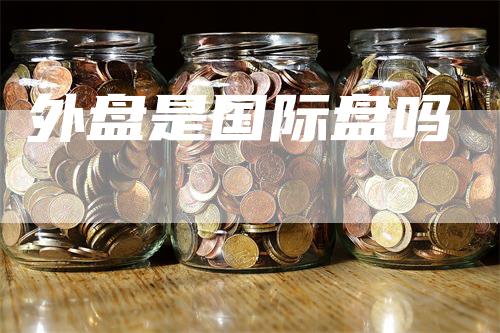 外盘是国际盘吗-爱民财经