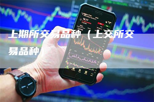 上期所交易品种（上交所交易品种）