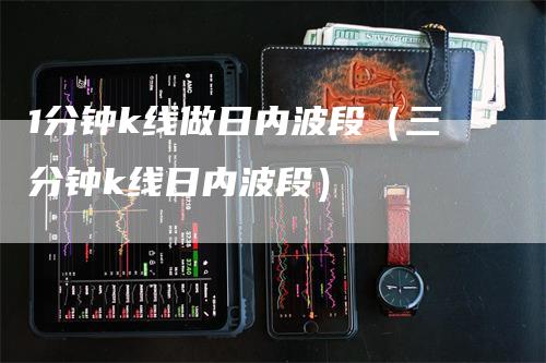 1分钟k线做日内波段（三分钟k线日内波段）