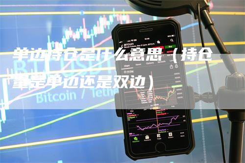 单边持仓是什么意思（持仓量是单边还是双边）