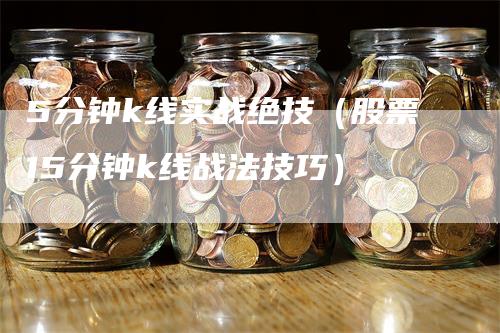 5分钟k线实战绝技（股票15分钟k线战法技巧）